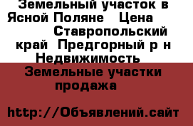 Земельный участок в Ясной Поляне › Цена ­ 270 000 - Ставропольский край, Предгорный р-н Недвижимость » Земельные участки продажа   